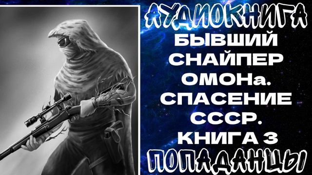 АУДИОКНИГА ПОПАДАНЦЫ: ПОПАДАНЦЫ: БЫВШИЙ СНАЙПЕР ОМОНа. СПАСЕНИЕ СССР. КНИГА 3