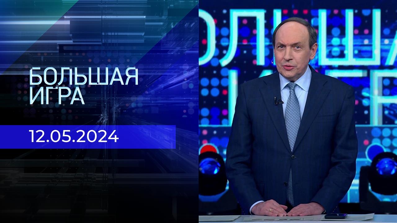 Большая игра. Часть 1. Выпуск от 13.05.2024
