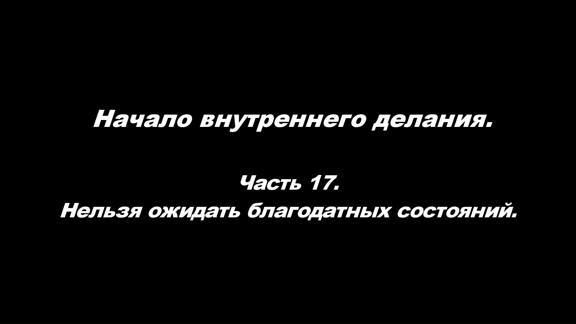 Начало внутреннего делания.
Часть 17. Нельзя ожидать благодатных состояний.