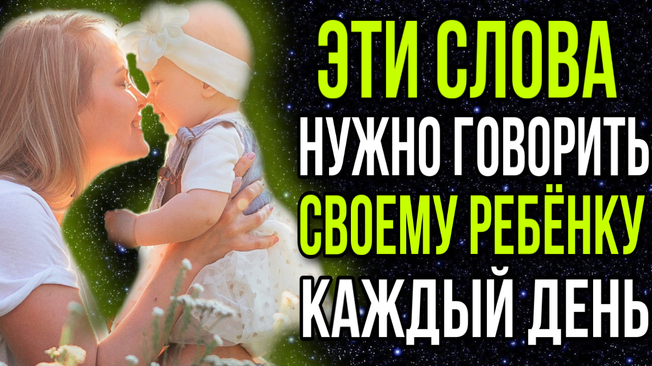 ЭТИ СЛОВА НУЖНО ГОВОРИТЬ СВОЕМУ РЕБЁНКУ, СВОИМ ДЕТЯМ КАЖДЫЙ ДЕНЬ