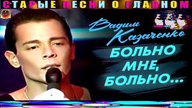 ВАДИМ КАЗАЧЕНКО.БОЛЬНО МНЕ, БОЛЬНО...
