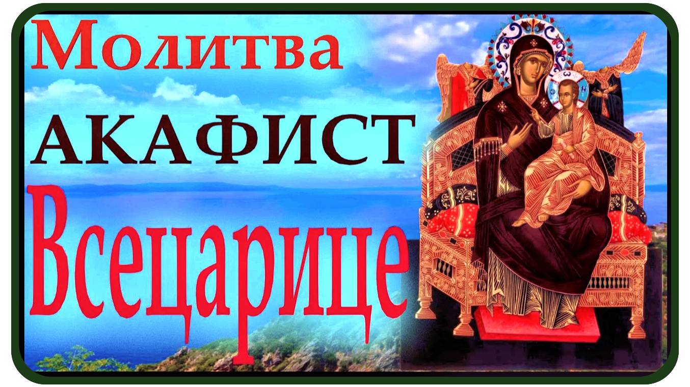Во Здравие души и тела АКАФИСТ Пресвятой Богородице "ВСЕЦАРИЦА "