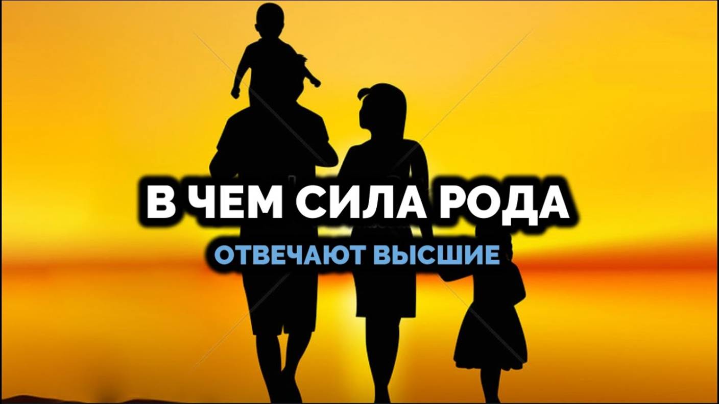 В ЧЕМ СИЛА РОДА: ОТВЕЧАЮТ ВЫСШИЕ