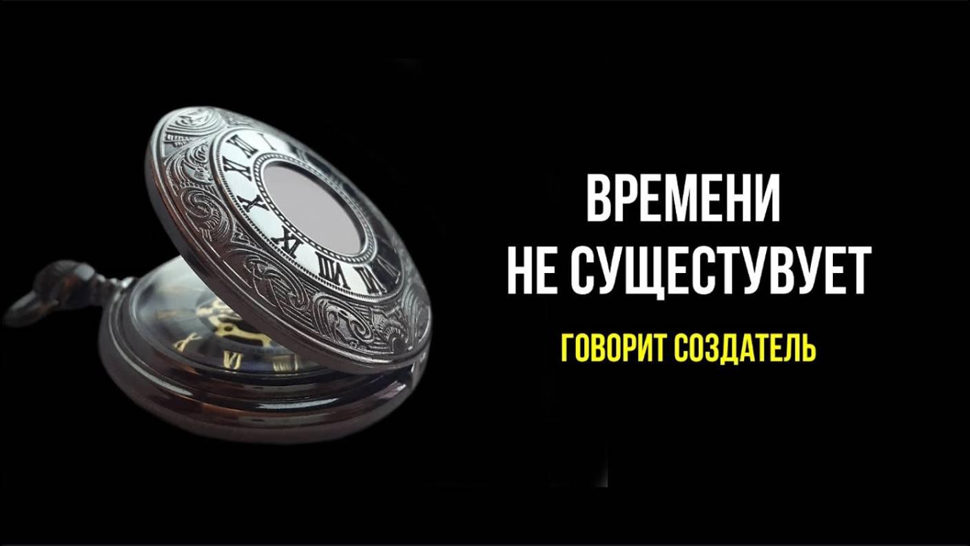 ВРЕМЕНИ НЕ СУЩЕСТВУЕТ: РАССКАЗЫВАЕТ СОЗДАТЕЛЬ