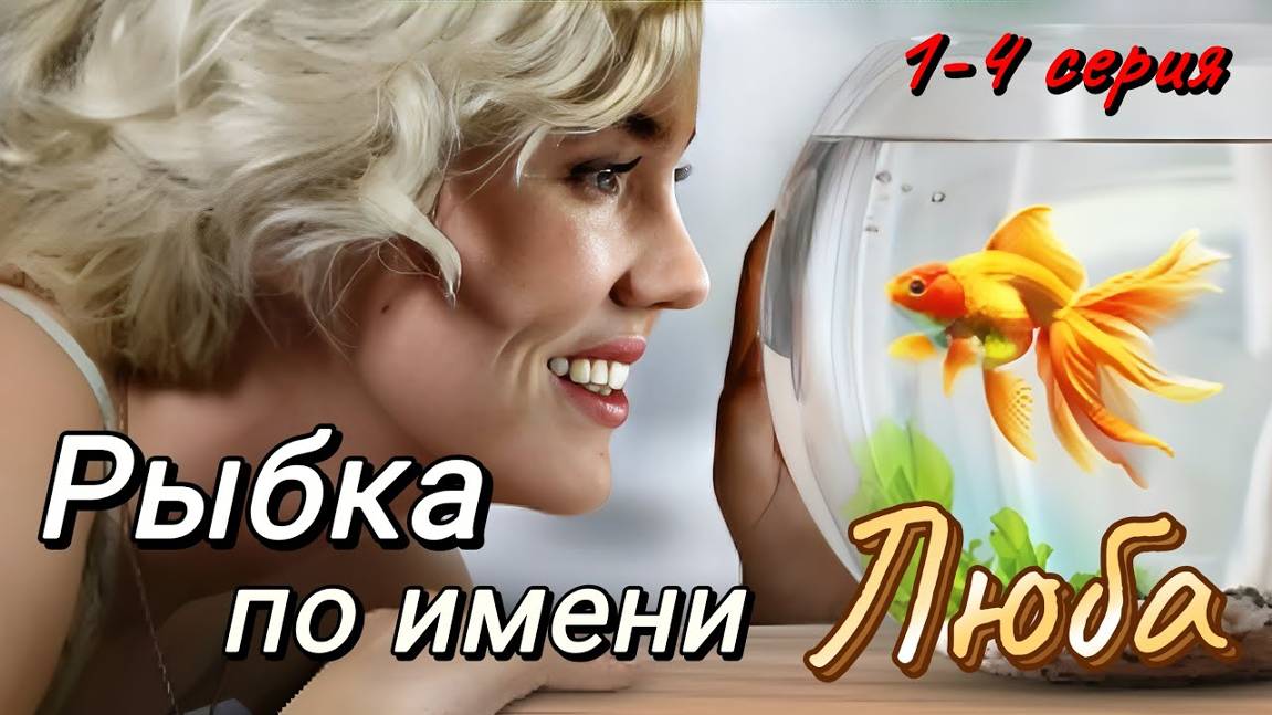 Рыбка по имени Люба 1,2,3,4 серия (сериал 2024)