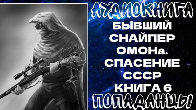 АУДИОКНИГА ПОПАДАНЦЫ: ПОПАДАНЦЫ: БЫВШИЙ СНАЙПЕР ОМОНа. СПАСЕНИЕ СССР. КНИГА 6