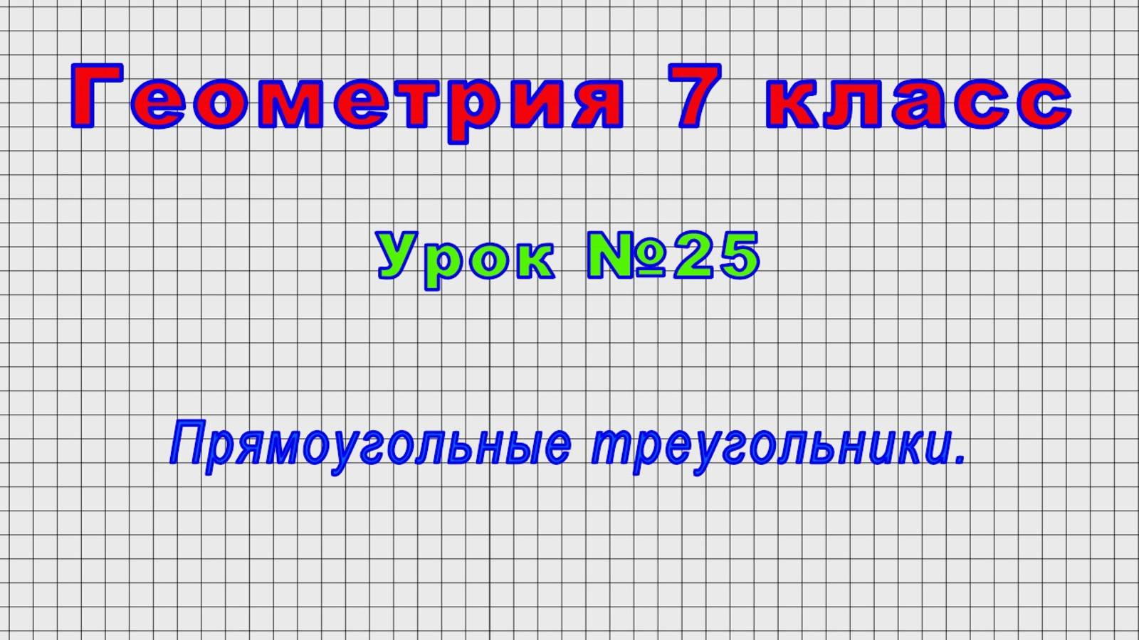 Геометрия 7 класс (Урок№25 - Прямоугольные треугольники.)