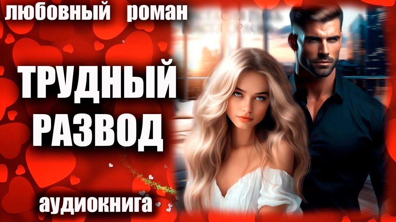 Трудный развод Любовный роман аудиокнига