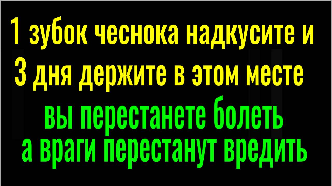 в 100 раз сильнее магии. Чеснок 3 дня держите в этом месте - уйдёт хворь, а враги будут бессильны