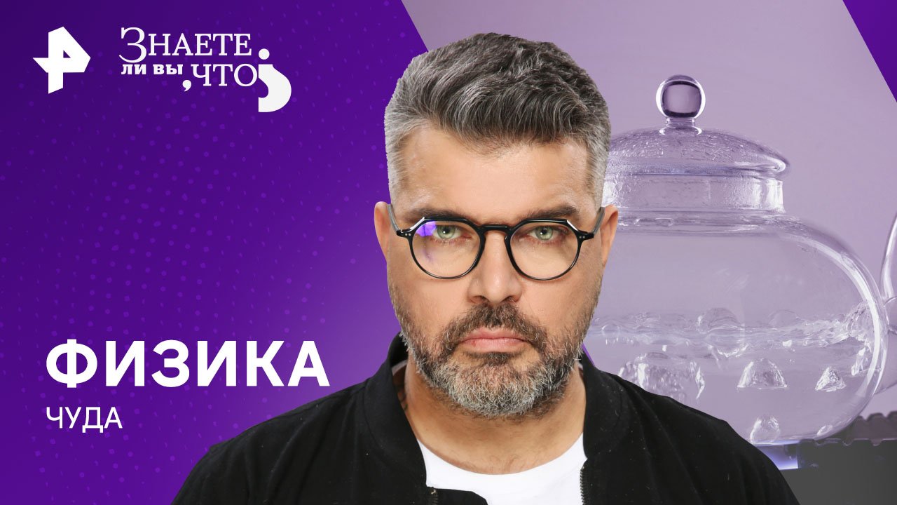 Физика чуда — Знаете ли вы, что? (24.03.2024)