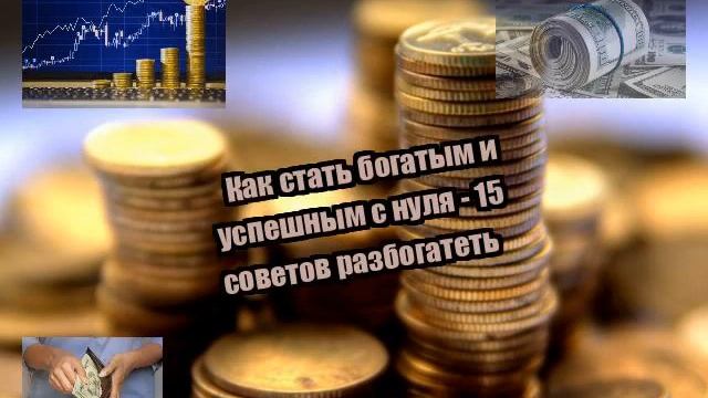 Как стать богатым и успешным с нуля - 15 советов разбогатеть