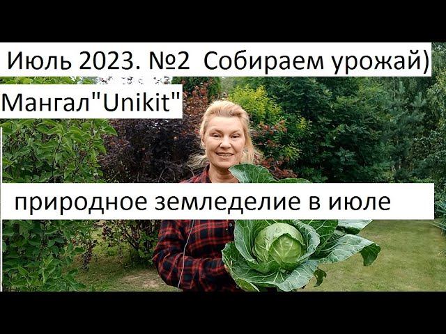Июль 2023. №2 Уход за овощными культурами и урожай в природном земледелии. Мангал " Unikit".