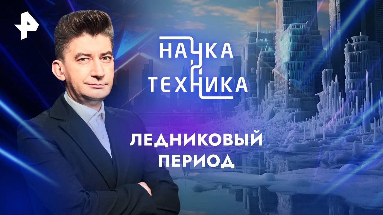 Ледниковый период — Наука и техника (19.01.2025)