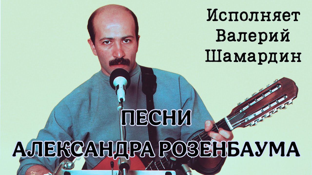 Песни Александра Розенбаума (Исполняет Валерий Шамардин)