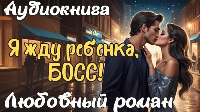 Я ЖДУ РЕБЕНКА, БОСС! АУДИОКНИГА ЛЮБОВНЫЙ РОМАН