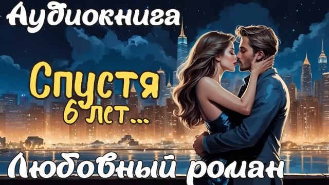 СПУСТЯ 6 ЛЕТ... АУДИОКНИГА ЛЮБОВНЫЙ РОМАН