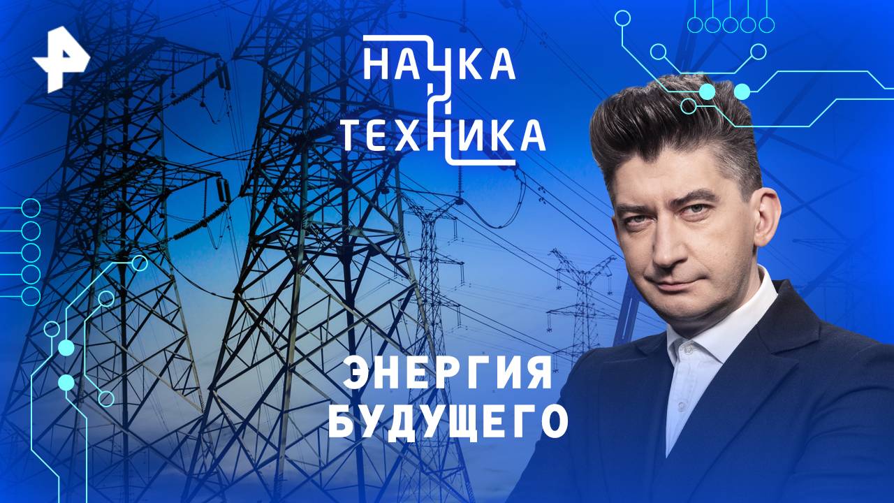 Энергия будущего — Наука и техника (23.03.2025)