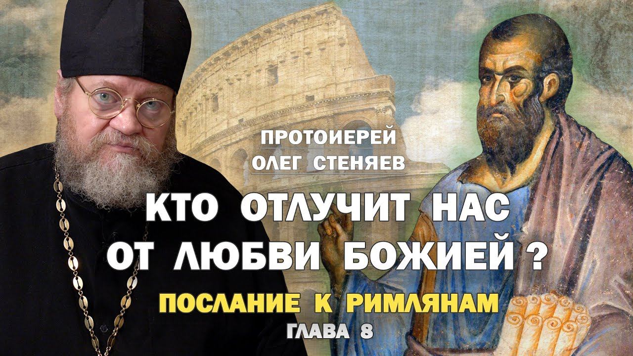 "КТО ОТЛУЧИТ НАС ОТ ЛЮБВИ БОЖИЕЙ"? (Рим. 8 глава). Протоиерей Олег Стеняев
