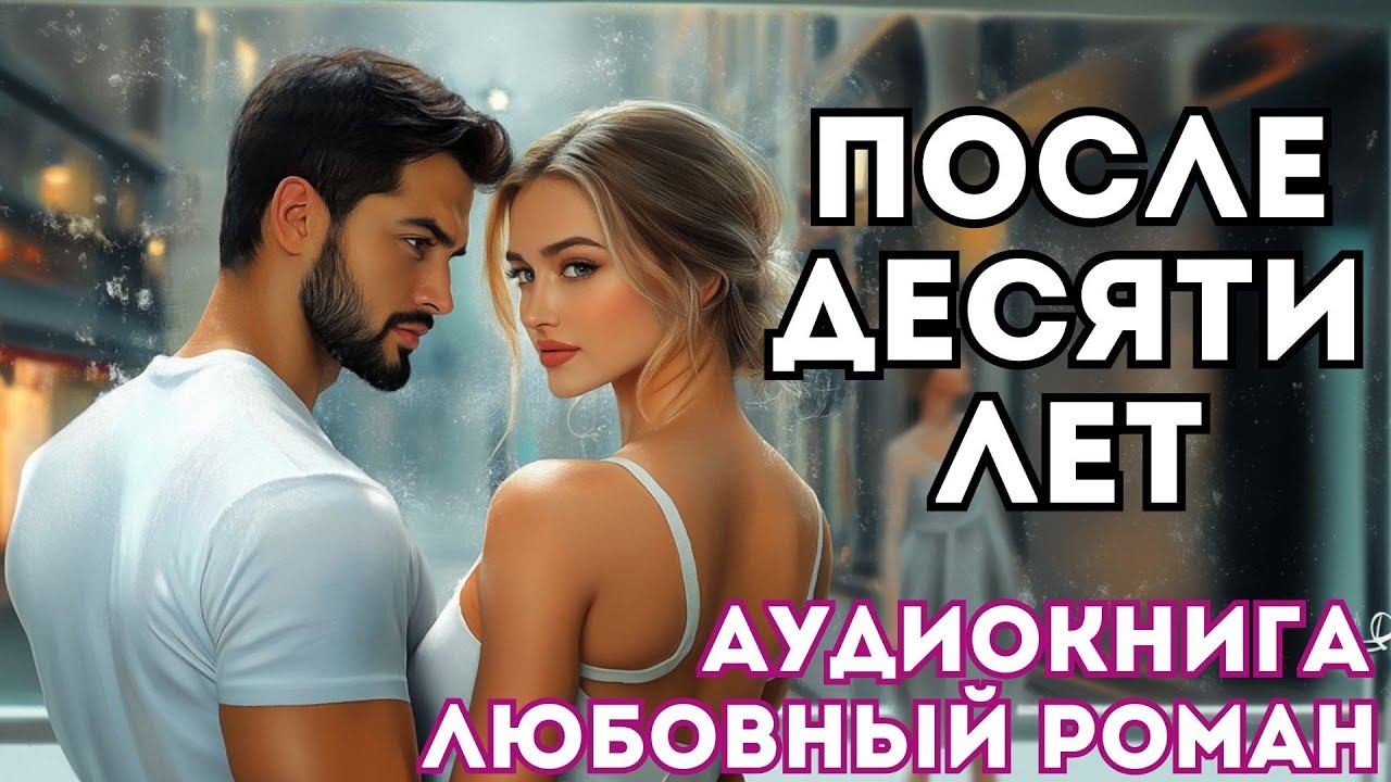 АУДИОКНИГА ЛЮБОВНЫЙ РОМАН: ПОСЛЕ ДЕСЯТИ ЛЕТ СЛУШАТЬ