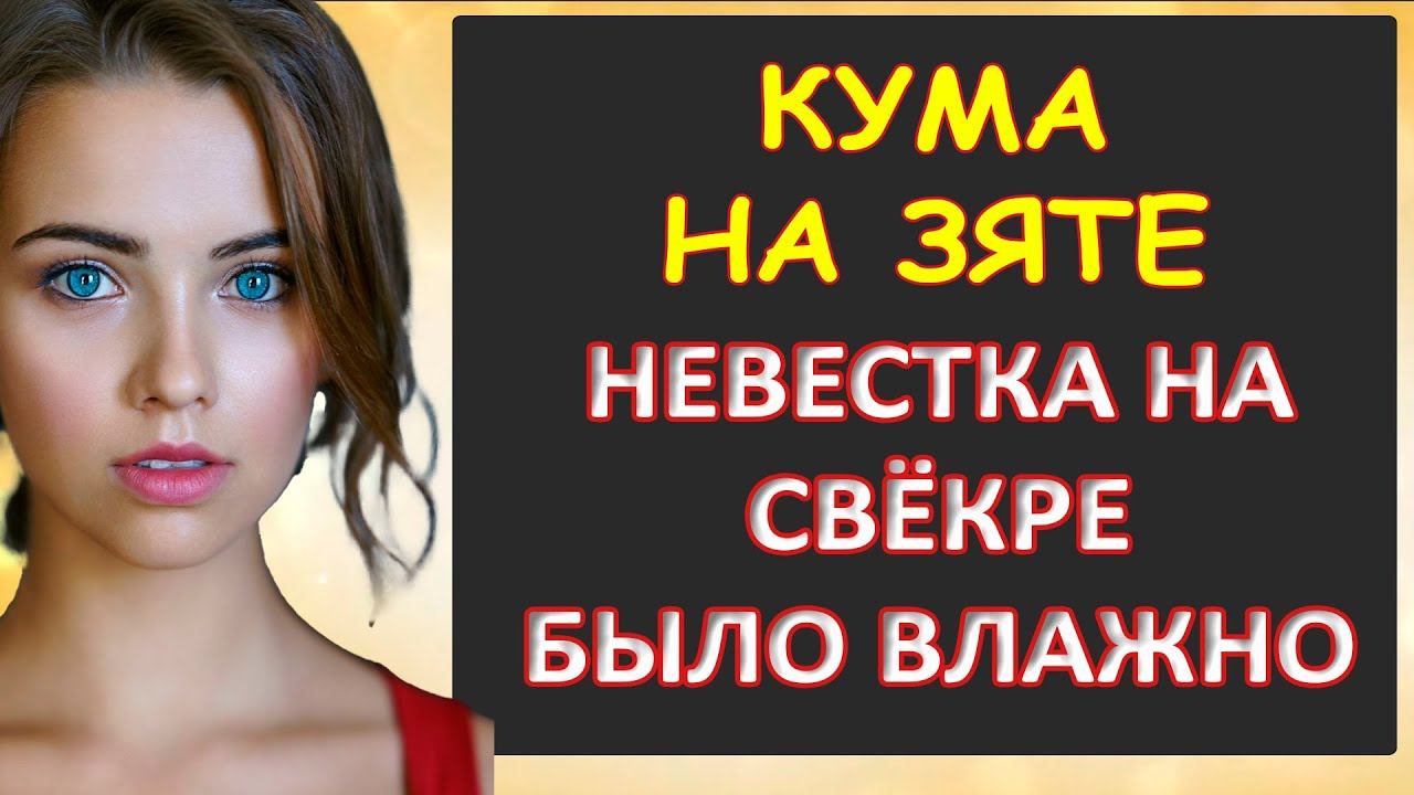 Порно - Кума на зяте, а невестка только за...Интересные истории из жизни