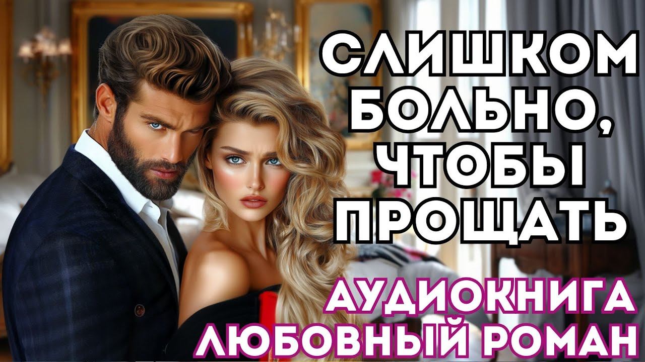 АУДИОКНИГА ЛЮБОВНЫЙ РОМАН: СЛИШКОМ БОЛЬНО, ЧТОБЫ ПРОЩАТЬ СЛУШАТЬ