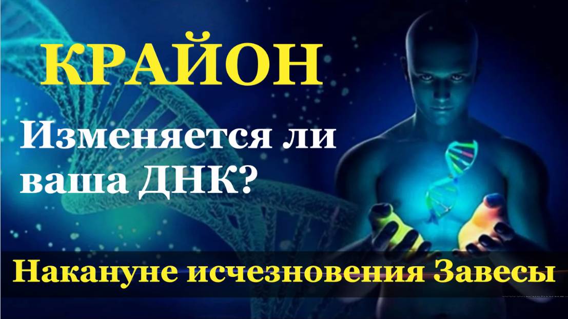 Крайон. Изменяется ли ваша ДНК?  Накануне исчезновения Завесы.