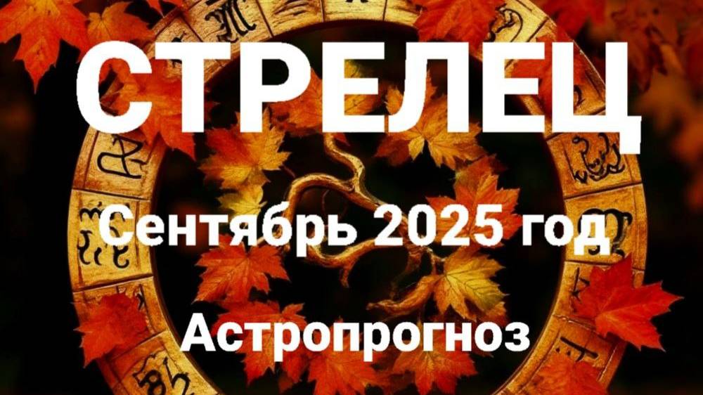 Стрелец. Сентябрь 2025 год. Астропрогноз