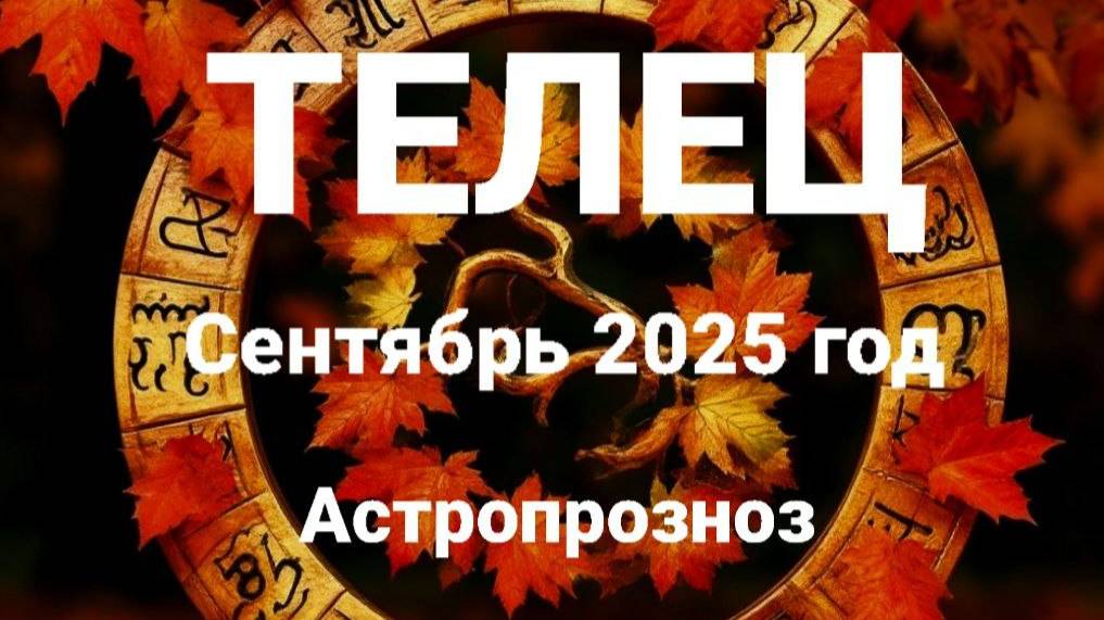 Телец. Сентябрь 2025 год. Астропрогноз