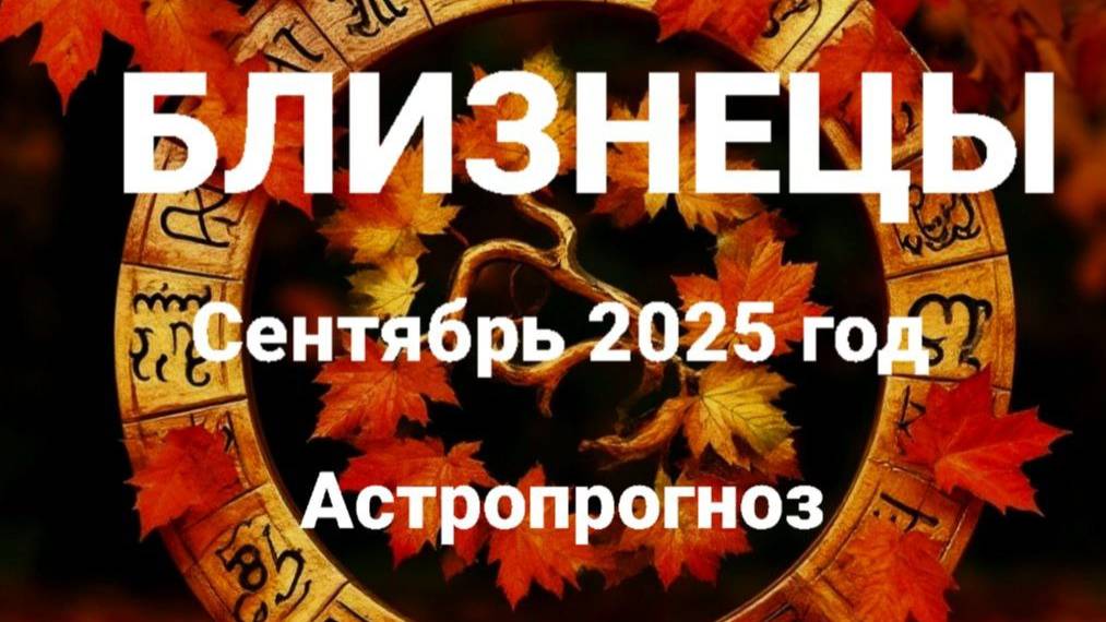 Близнецы. Сентябрь 2025 год. Астропрогноз