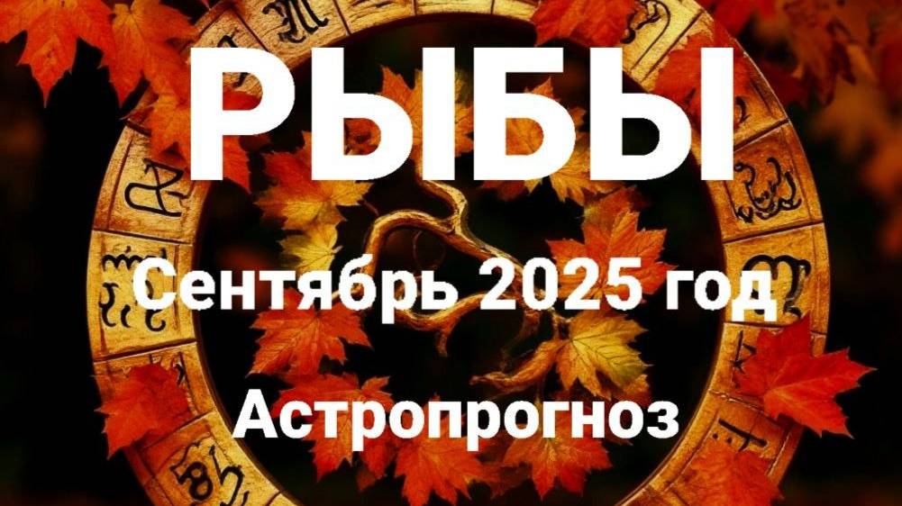 Рыбы. Сентябрь 2025 год. Астропрогноз