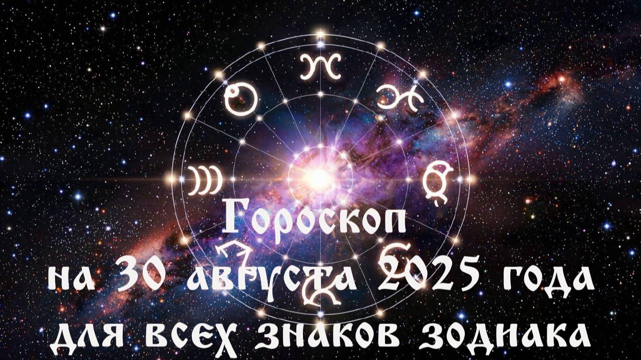 Гороскоп на 30 августа 2025 года для всех знаков зодиака