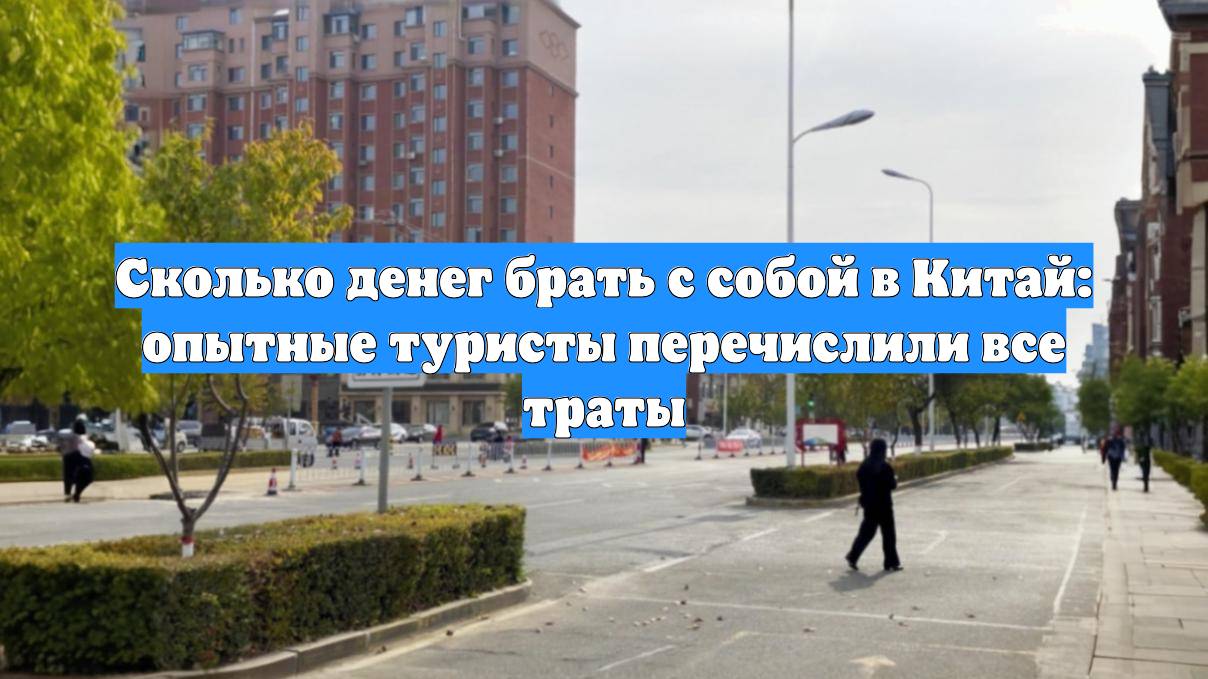 Сколько денег брать с собой в Китай: опытные туристы перечислили все траты