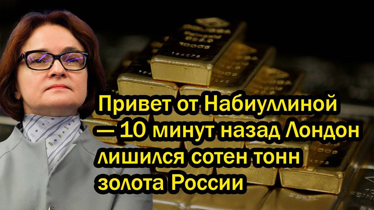 Привет от Набиуллиной — 10 минут назад Лондон лишился сотен тонн золота России
