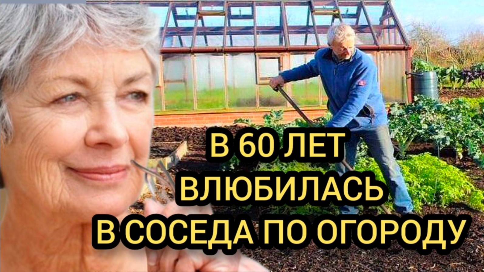 В 60 ЛЕТ ВЛЮБИЛАСЬ В СОСЕДА ПО ОГОРОДУ - рассказ