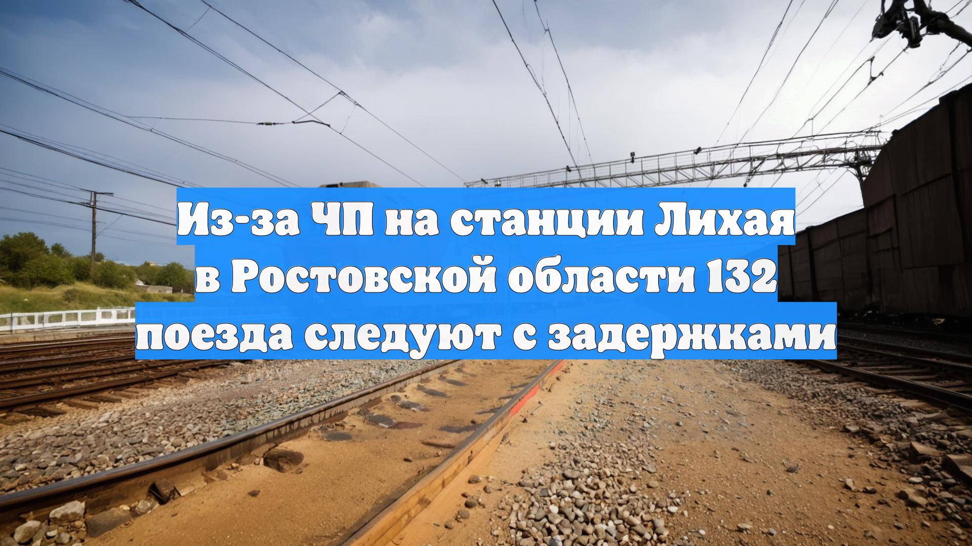 Из-за ЧП на станции Лихая в Ростовской области 132 поезда следуют с задержками