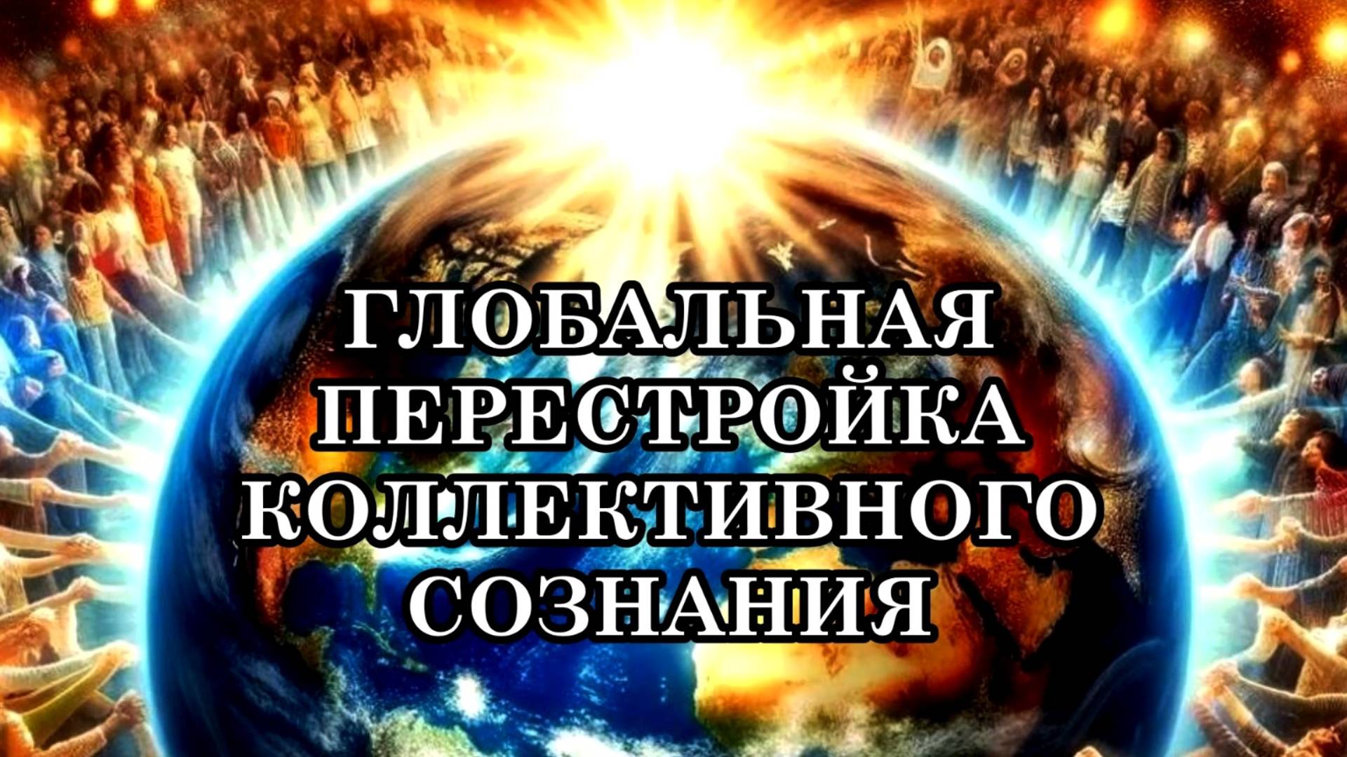 НАШИ МЫСЛИ И ЧУВСТВА ОКАЗЫВАЮТ ВСЁ БОЛЬШЕЕ ВЛИЯНИЕ НА ГЛОБАЛЬНУЮ ПЕРЕСТРОЙКУ КОЛЛЕКТИВНОГО СОЗНАНИЯ