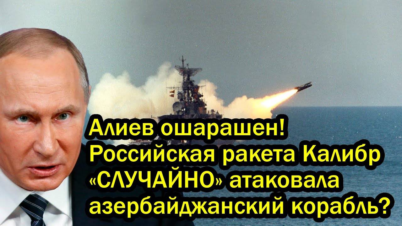 Алиев ошарашен! Российская ракета Калибр «СЛУЧАЙНО» атаковала азербайджанский корабль?
