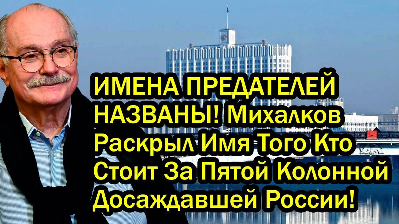 ИМЕНА ПРЕДАТЕЛЕЙ НАЗВАНЫ! Михалков Раскрыл Имя Того Кто Стоит За Пятой Колонной Досаждавшей России!