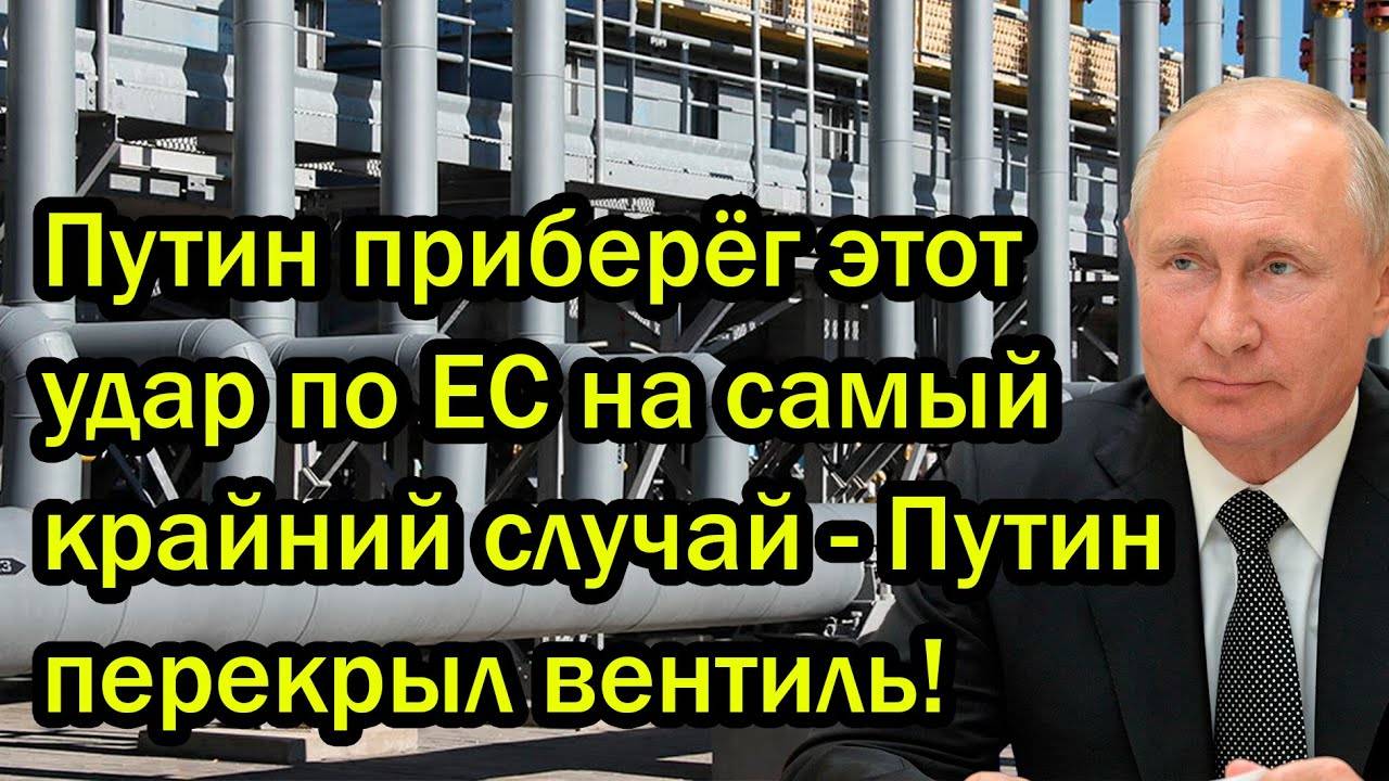 Путин приберёг этот удар по ЕС на самый крайний случай - Путин перекрыл вентиль!