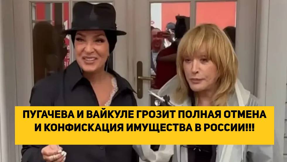 ПУГАЧЕВА И ВАЙКУЛЕ ГРОЗИТ ПОЛНАЯ ОТМЕНА И КОНФИСКАЦИЯ ИМУЩЕСТВА В РОССИИ!!!