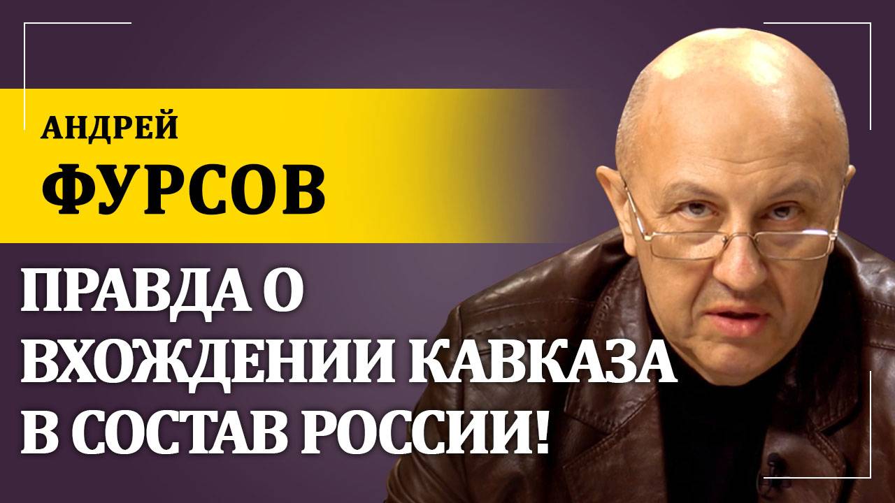 Правда о вхождении Кавказа в состав России! | Андрей Фурсов