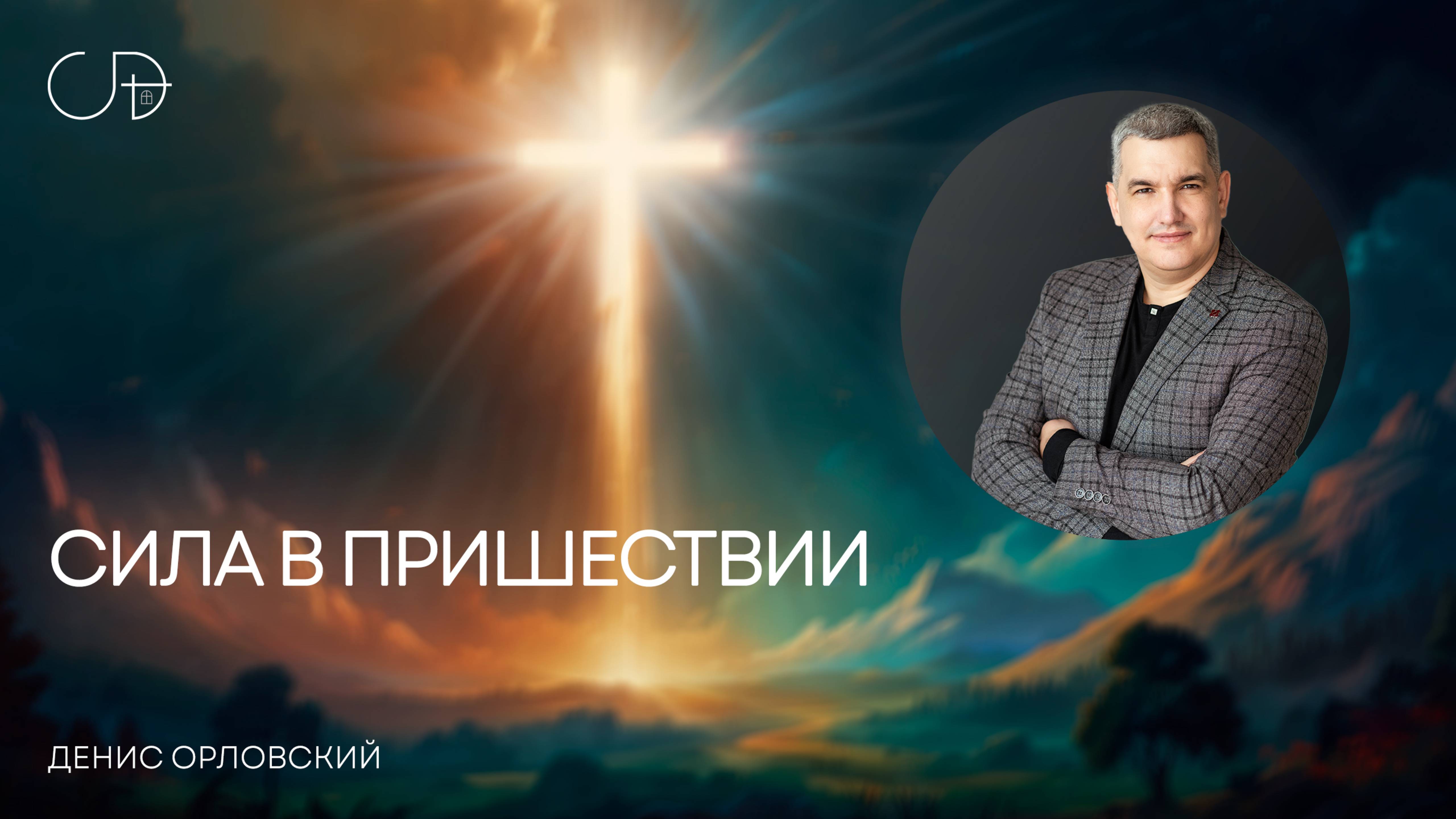 «СИЛА В ПРИШЕСТВИИ» Воскресное слово от пастора Дениса Орловского - 3 августа