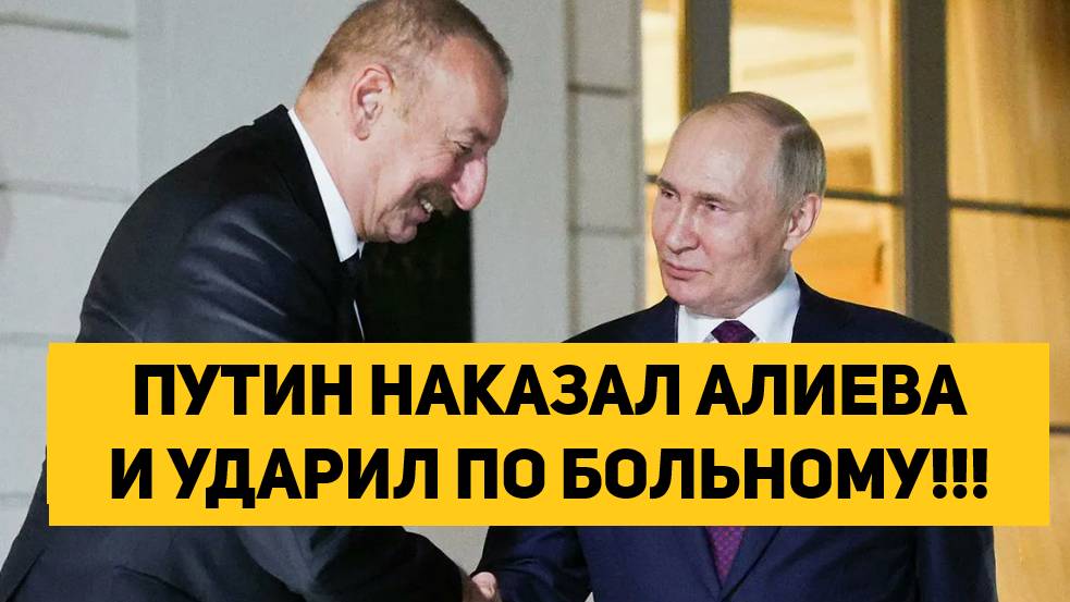 ПУТИН НАКАЗАЛ АЛИЕВА И УДАРИЛ ПО БОЛЬНОМУ!!!