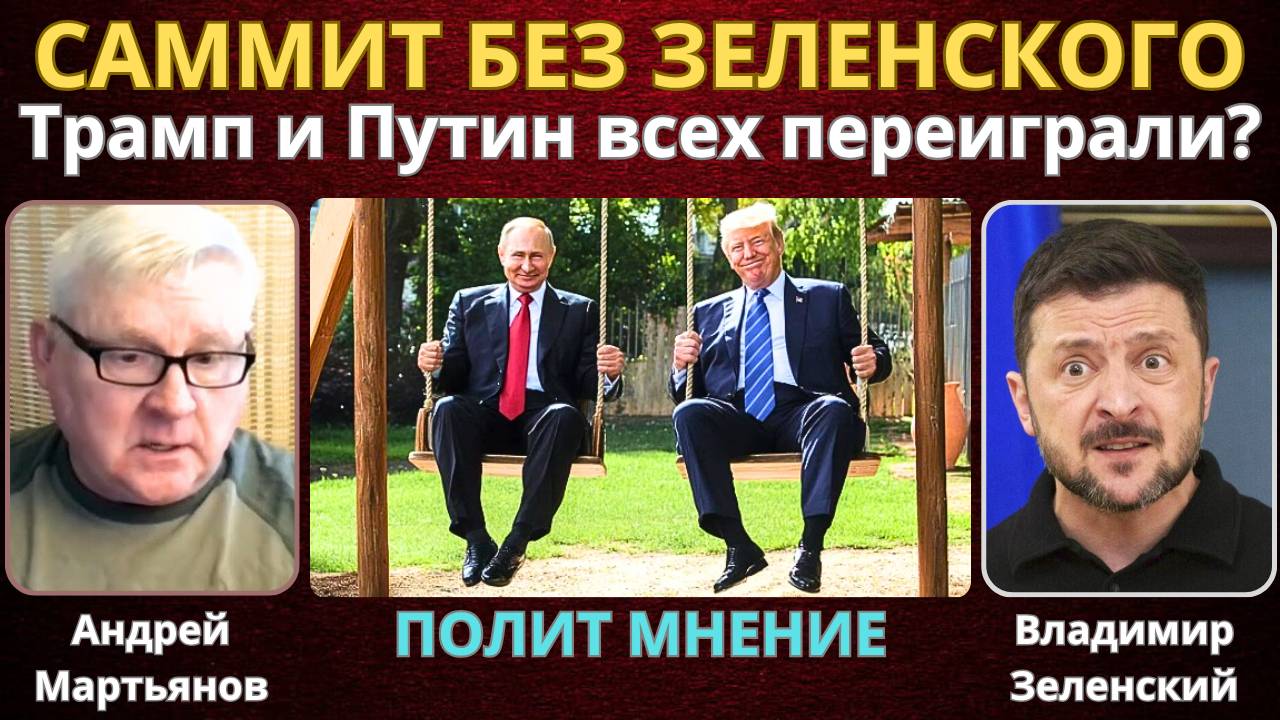 Андрей Мартьянов: Саммит без Зеленского! Трамп и Путин всех переиграли?