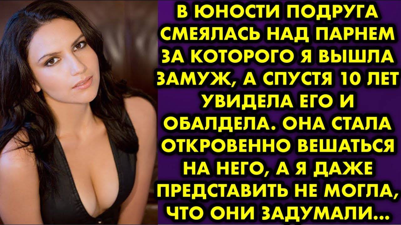 В юности подруга смеялись над парнем, за которого я вышла замуж, а спустя 10 лет увидела его и...