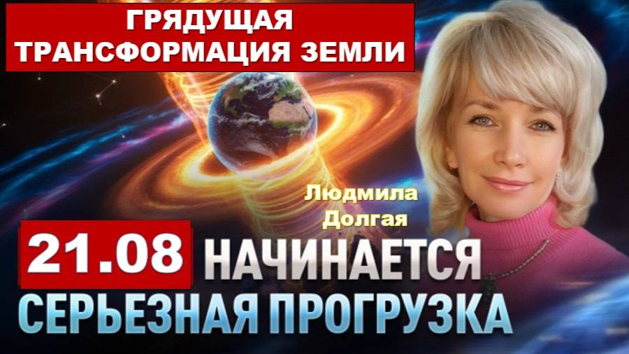 КТО БУДЕТ ОБНАЖЕН ГРЯДУЩЕЙ ТРАНСФОРМАЦИЕЙ – 21-го августа 2025 года: Людмила Долгая