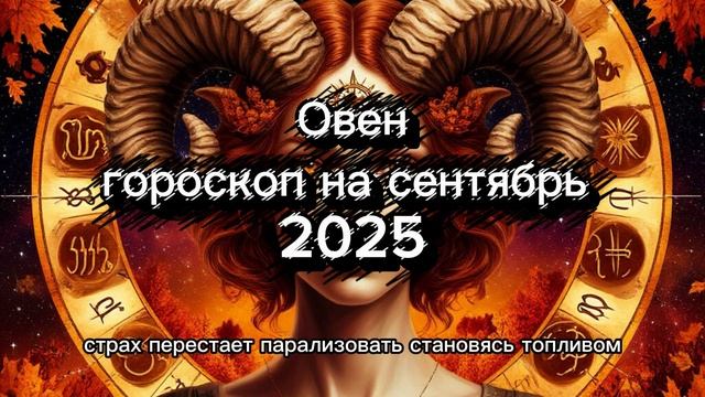 Овен. Гороскоп на сентябрь 2025. Акцент на важные события месяца