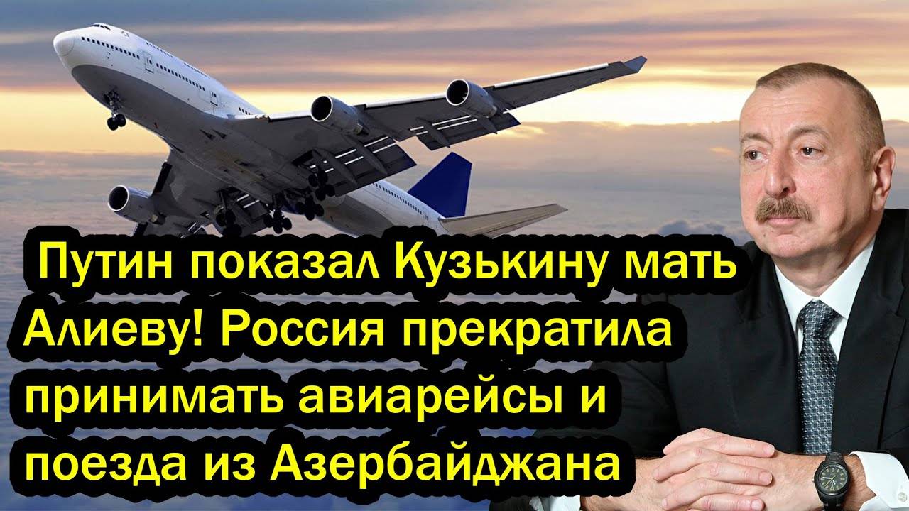 Путин показал Кузькину мать Алиеву! Россия прекратила принимать авиарейсы и поезда из Азербайджана