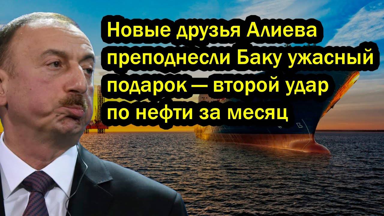 Новые друзья Алиева преподнесли Баку ужасный подарок — второй удар по нефти за месяц