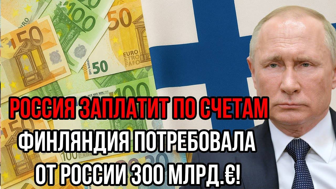 Россия заплатит по счетам. Финляндия потребовала от России 300 млрд.€! Ответ Путина ошарашил